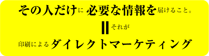 それが印刷によるダイレクトマーケティング